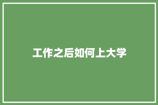 工作之后如何上大学 演讲稿范文