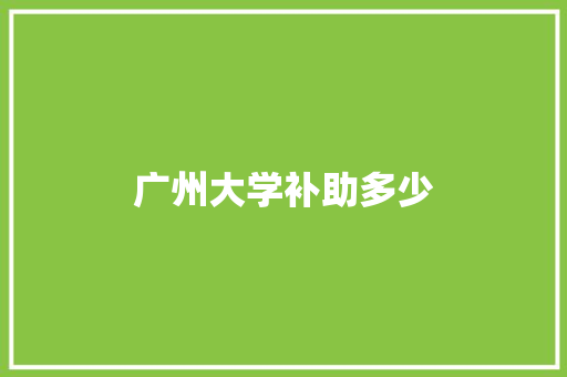 广州大学补助多少