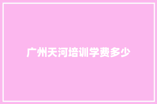 广州天河培训学费多少