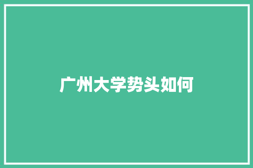 广州大学势头如何