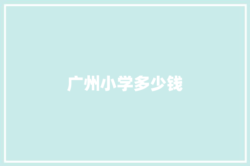 广州小学多少钱