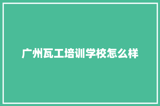 广州瓦工培训学校怎么样