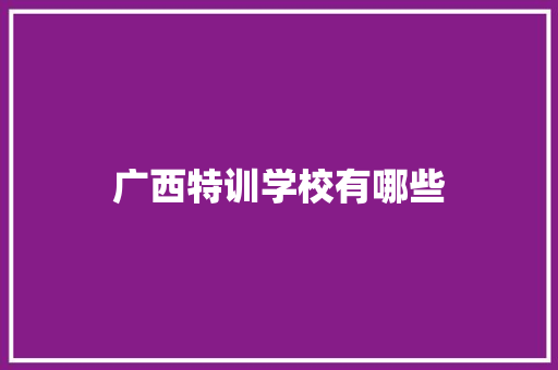 广西特训学校有哪些