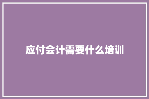 应付会计需要什么培训