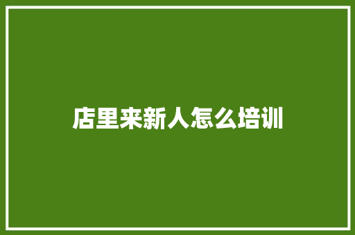 店里来新人怎么培训