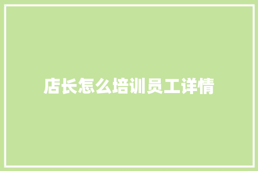 店长怎么培训员工详情 应用文范文