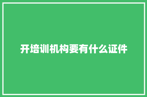 开培训机构要有什么证件