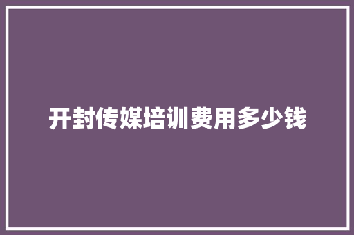 开封传媒培训费用多少钱