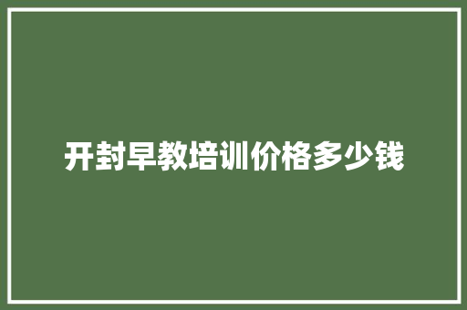 开封早教培训价格多少钱