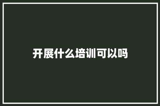 开展什么培训可以吗