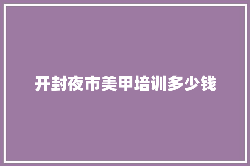 开封夜市美甲培训多少钱