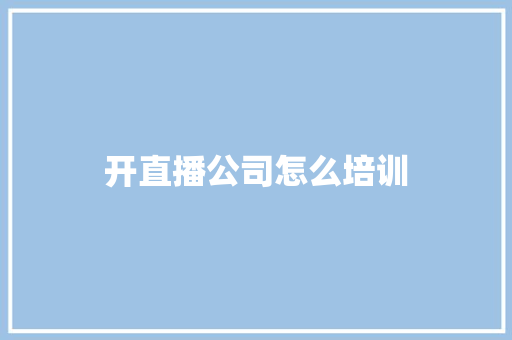 开直播公司怎么培训