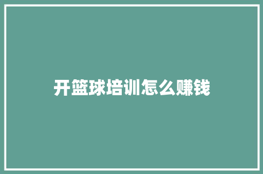 开篮球培训怎么赚钱