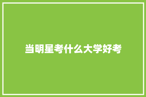 当明星考什么大学好考