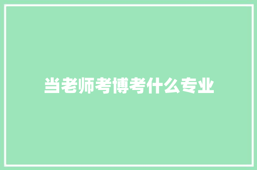当老师考博考什么专业