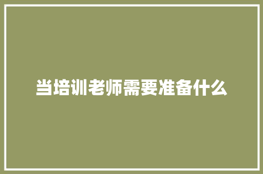 当培训老师需要准备什么