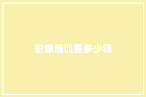 影像培训要多少钱