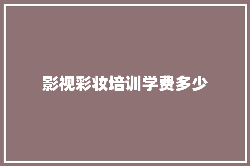 影视彩妆培训学费多少