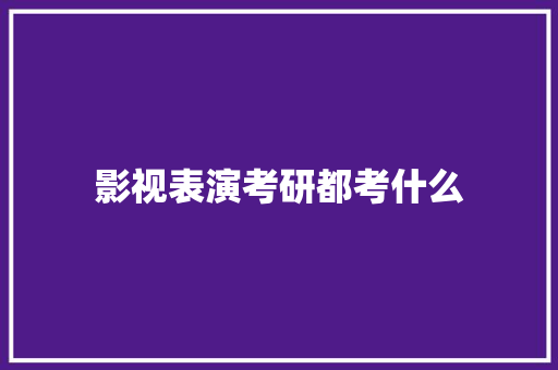 影视表演考研都考什么