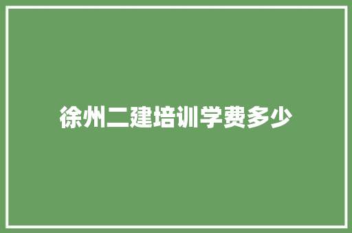 徐州二建培训学费多少