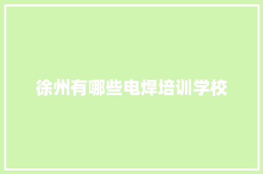 徐州有哪些电焊培训学校