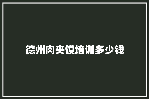 德州肉夹馍培训多少钱