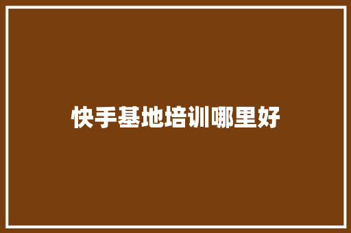 快手基地培训哪里好