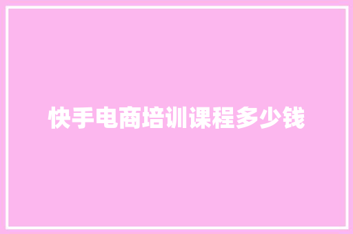 快手电商培训课程多少钱