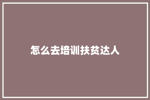 怎么去培训扶贫达人