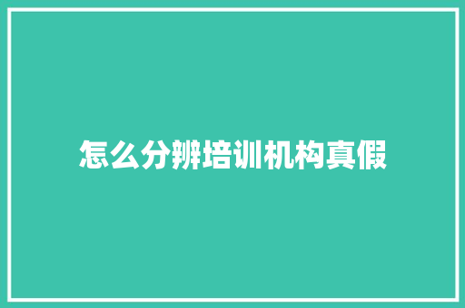 怎么分辨培训机构真假