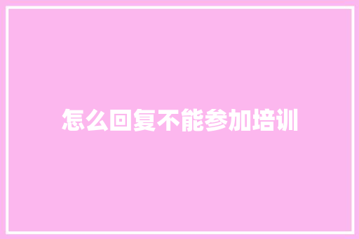 怎么回复不能参加培训