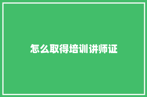 怎么取得培训讲师证