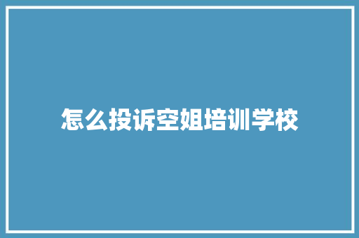 怎么投诉空姐培训学校