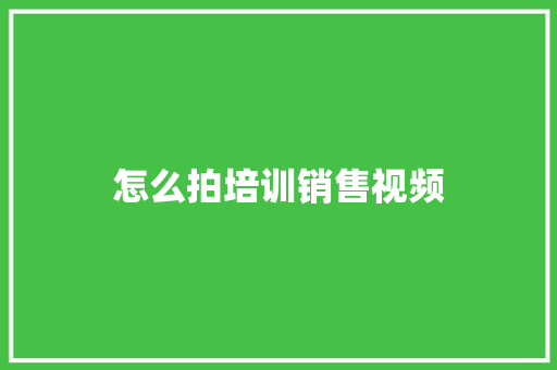 怎么拍培训销售视频