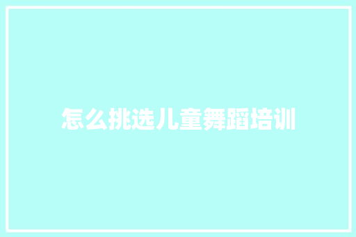 怎么挑选儿童舞蹈培训