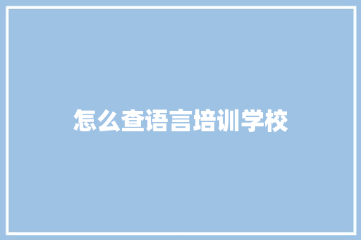 怎么查语言培训学校