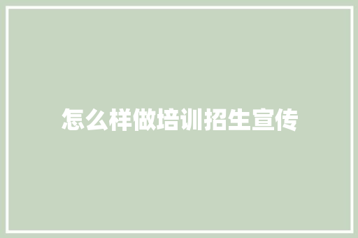 怎么样做培训招生宣传
