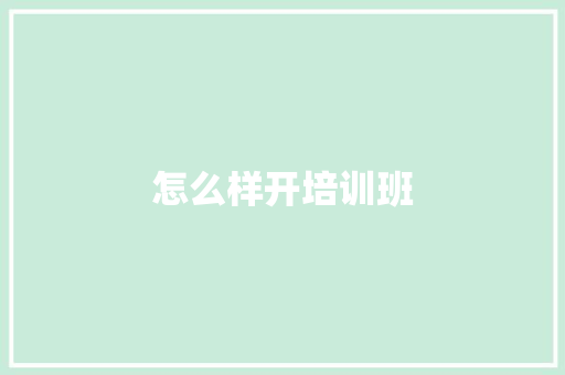 怎么样开培训班