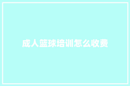 成人篮球培训怎么收费