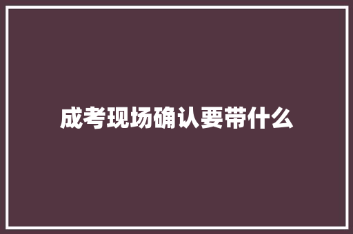 成考现场确认要带什么