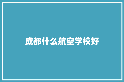 成都什么航空学校好