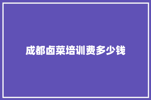 成都卤菜培训费多少钱