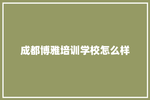 成都博雅培训学校怎么样