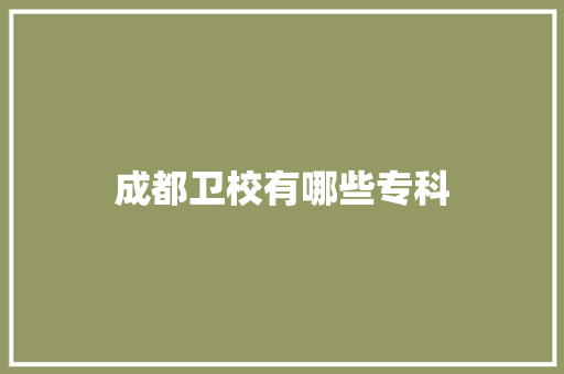 成都卫校有哪些专科