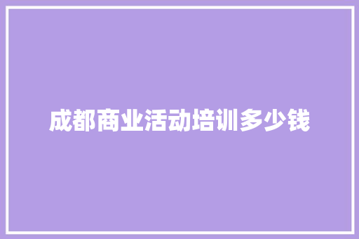 成都商业活动培训多少钱
