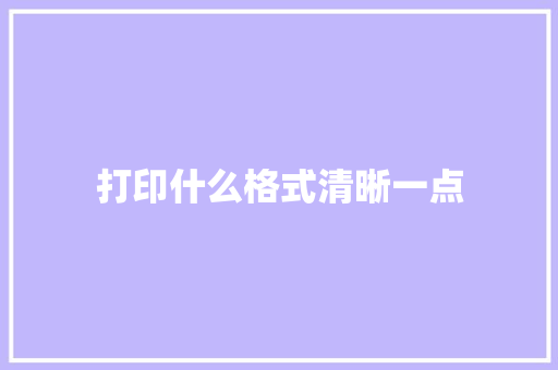 打印什么格式清晰一点