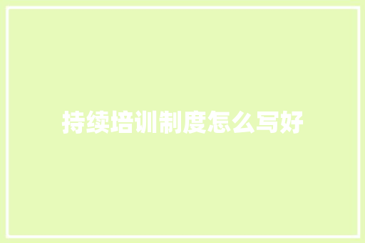 持续培训制度怎么写好 商业计划书范文