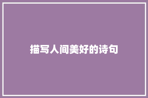 描写人间美好的诗句 诗歌范文