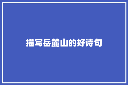 描写岳麓山的好诗句 演讲稿范文