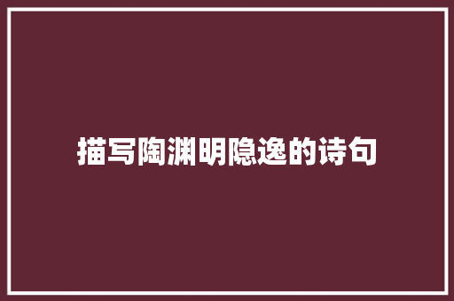 描写陶渊明隐逸的诗句 诗歌范文